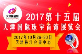 2017第十五届天津国际珠宝首饰展览会 2017第十五届天津国际珠宝首饰展览会